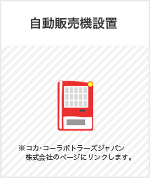 自動販売機設置 ※コカ･コーラボトラーズジャパン 株式会社のページにリンクします。
